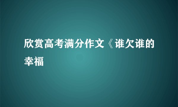 欣赏高考满分作文《谁欠谁的幸福