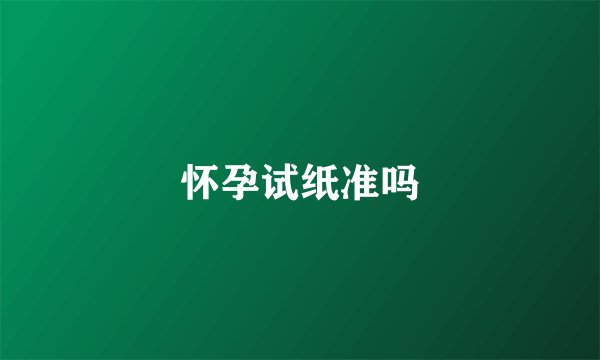 怀孕试纸准吗