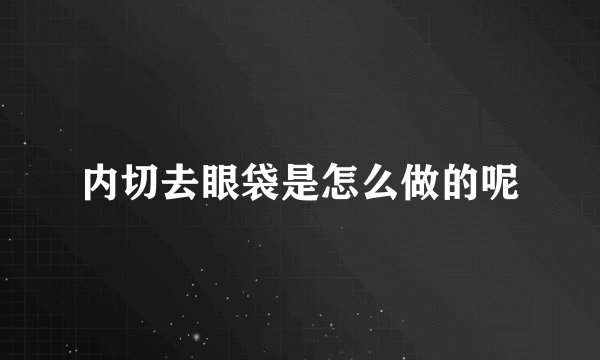 内切去眼袋是怎么做的呢