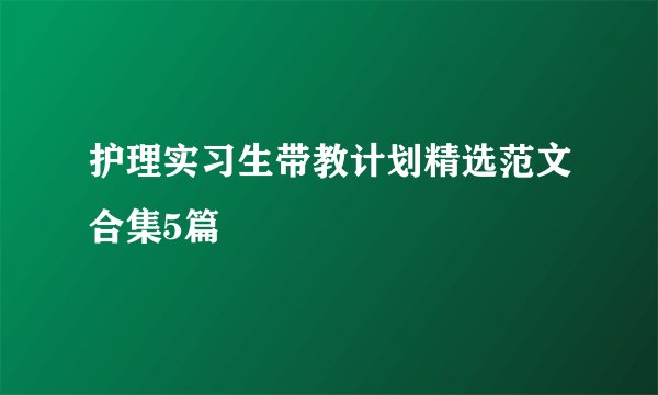 护理实习生带教计划精选范文合集5篇