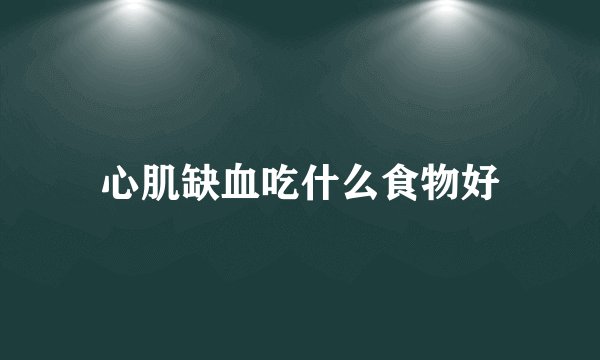 心肌缺血吃什么食物好