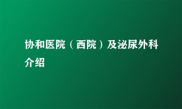 协和医院(西院)及泌尿外科介绍
