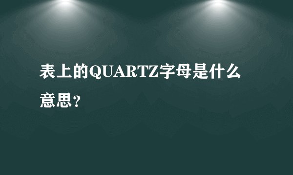 表上的QUARTZ字母是什么意思?