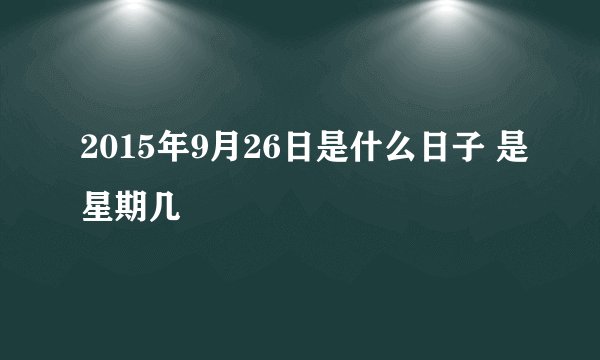 2015年9月26日是什么日子 是星期几