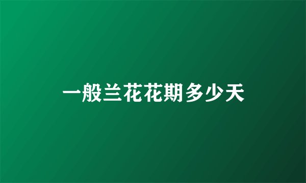一般兰花花期多少天