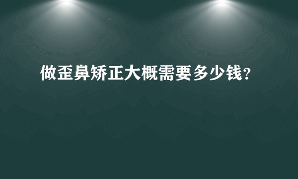 做歪鼻矫正大概需要多少钱？