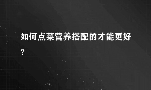 如何点菜营养搭配的才能更好？