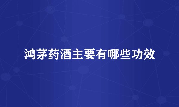 鸿茅药酒主要有哪些功效