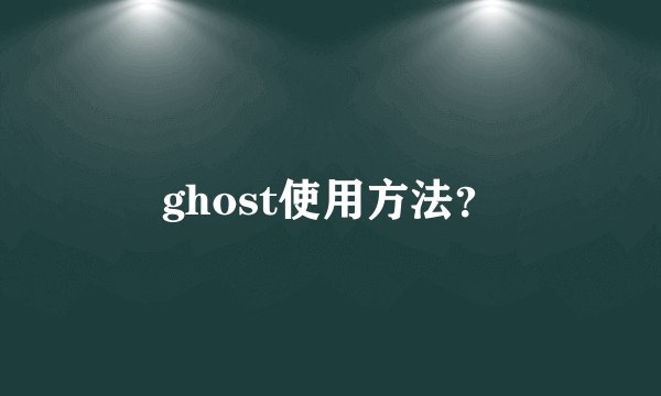ghost使用方法?