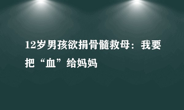 12岁男孩欲捐骨髓救母：我要把“血”给妈妈