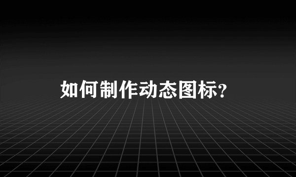 如何制作动态图标？