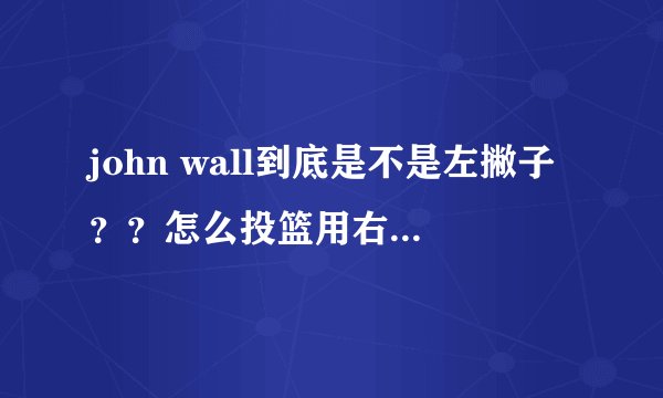 john wall到底是不是左撇子??怎么投篮用右手扣篮却用左手??