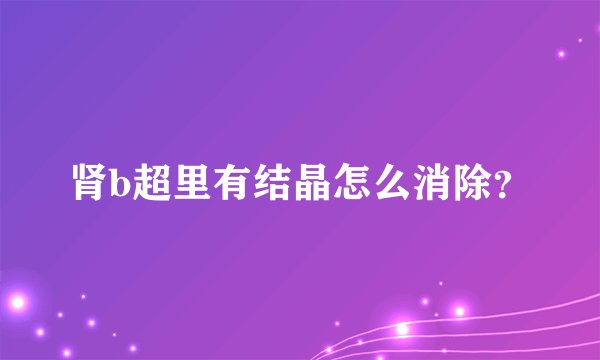 肾b超里有结晶怎么消除？