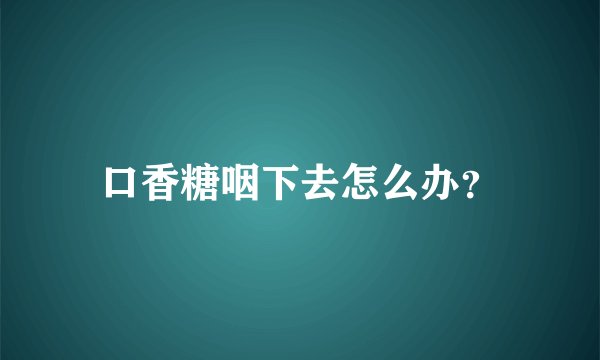 口香糖咽下去怎么办？