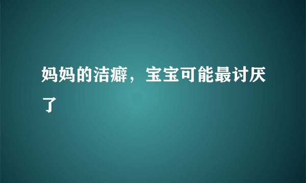 妈妈的洁癖，宝宝可能最讨厌了