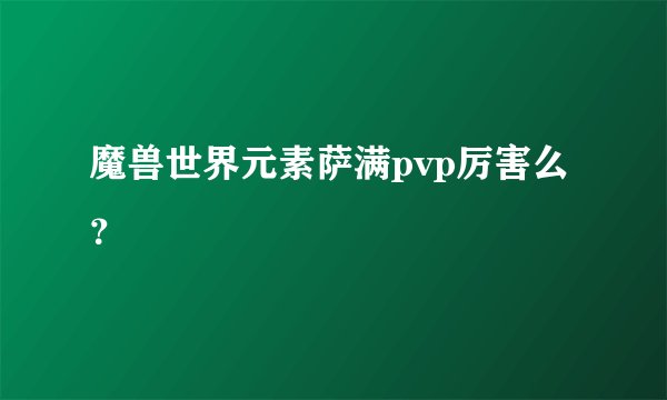 魔兽世界元素萨满pvp厉害么？