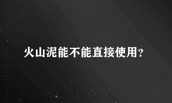 火山泥能不能直接使用？