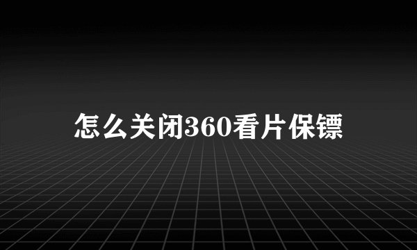 怎么关闭360看片保镖