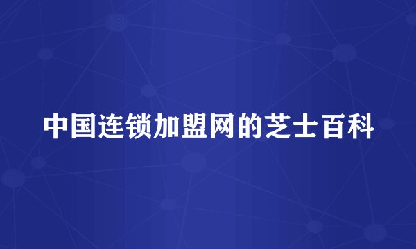 中国连锁加盟网的芝士百科