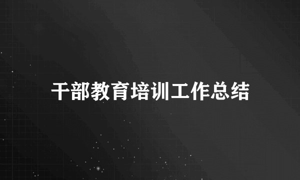 干部教育培训工作总结