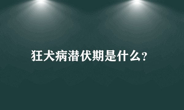 狂犬病潜伏期是什么？