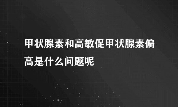 甲状腺素和高敏促甲状腺素偏高是什么问题呢