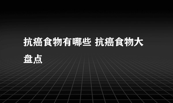 抗癌食物有哪些 抗癌食物大盘点