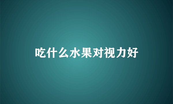 吃什么水果对视力好