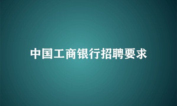 中国工商银行招聘要求