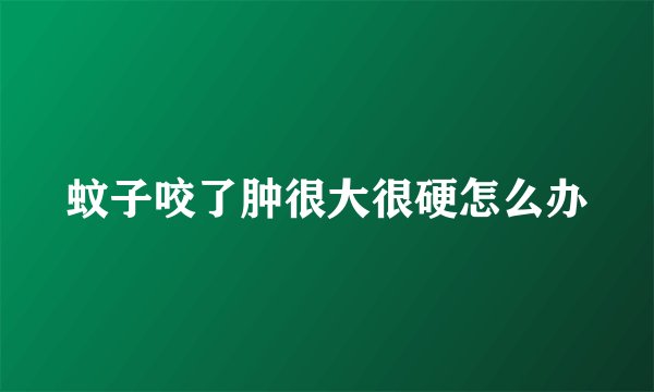 蚊子咬了肿很大很硬怎么办