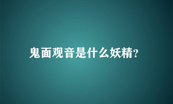 鬼面观音是什么妖精？