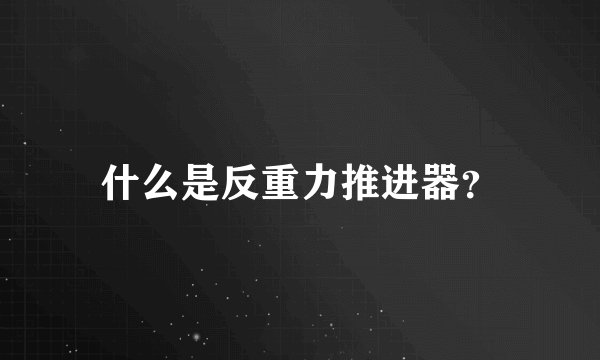 什么是反重力推进器？