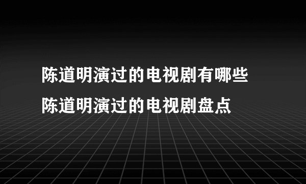 陈道明演过的电视剧有哪些 陈道明演过的电视剧盘点