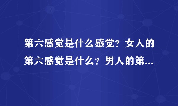 第六感觉是什么感觉?女人的第六感觉是什么?男人的第六感觉又是什么?