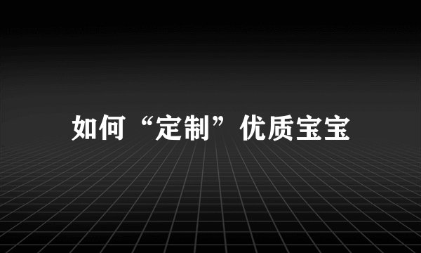 如何“定制”优质宝宝