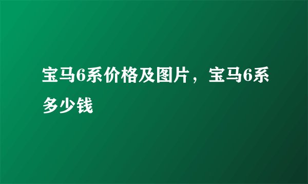 宝马6系价格及图片,宝马6系多少钱