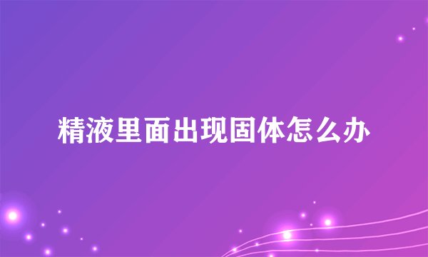 精液里面出现固体怎么办