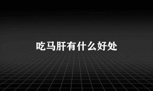 吃马肝有什么好处