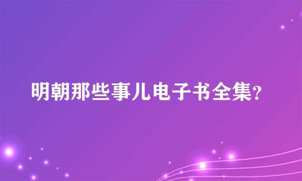 明朝那些事儿电子书全集？