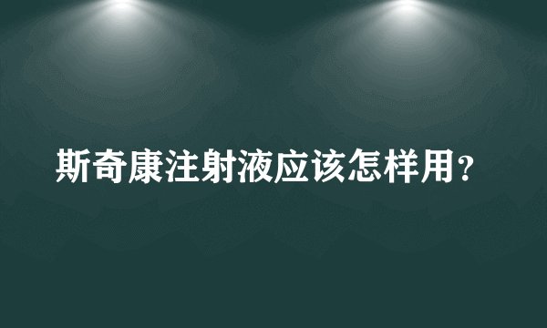 斯奇康注射液应该怎样用？