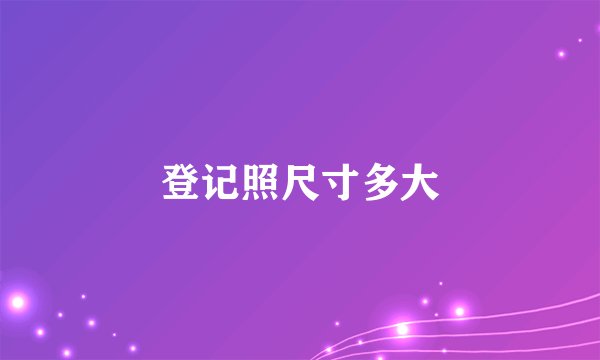 登记照尺寸多大