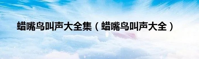 蜡嘴鸟叫声大全集（蜡嘴鸟叫声大全）
