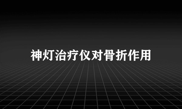 神灯治疗仪对骨折作用