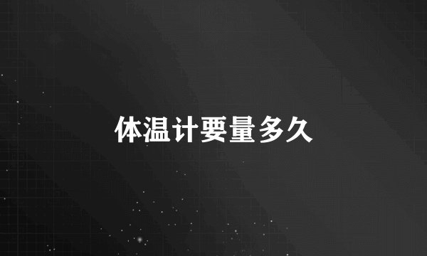 体温计要量多久