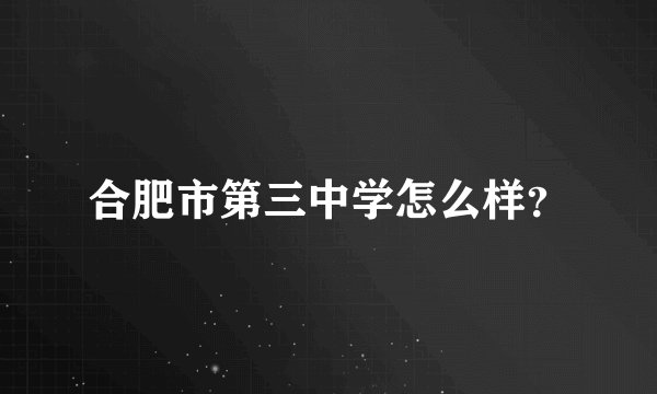 合肥市第三中学怎么样？