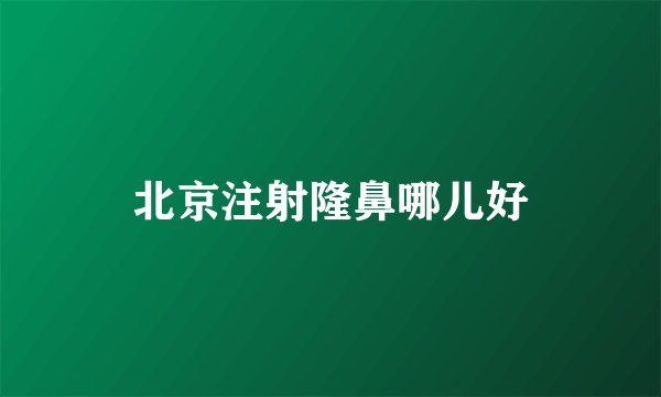 北京注射隆鼻哪儿好
