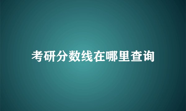 考研分数线在哪里查询