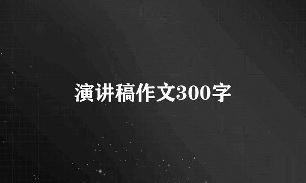 演讲稿作文300字