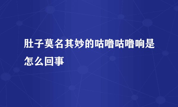 肚子莫名其妙的咕噜咕噜响是怎么回事