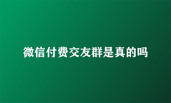 微信付费交友群是真的吗